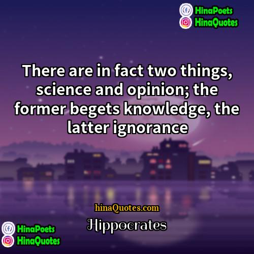 Hippocrates Quotes | There are in fact two things, science